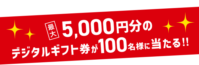 最大5,000円分のデジタルギフト券が100名様に当たる!!