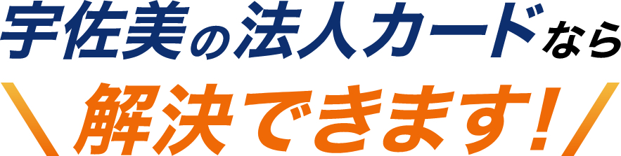 宇佐美の法人カードなら解決できます！