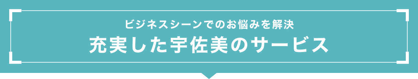 ビジネスシーンでのお悩みを解決　充実した宇佐美のサービス